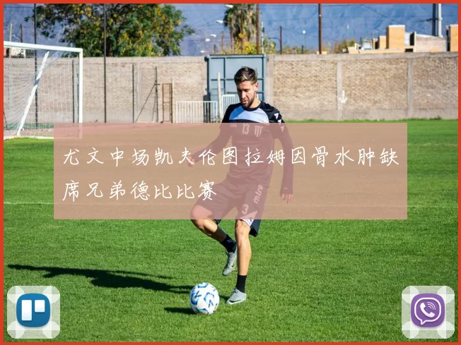 尤文中场凯夫伦图拉姆因骨水肿缺席兄弟德比比赛