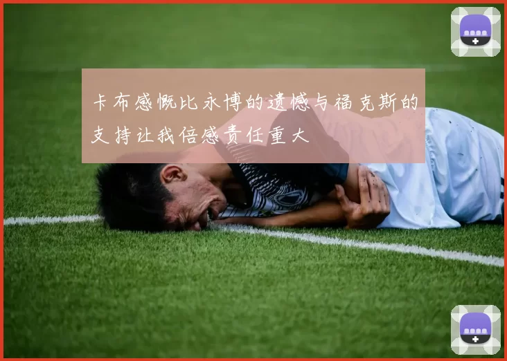 卡布感慨比永博的遗憾与福克斯的支持让我倍感责任重大