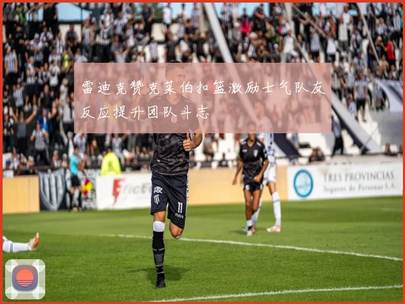 雷迪克赞克莱伯扣篮激励士气队友反应提升团队斗志