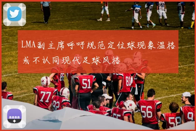 LMA副主席呼吁规范定位球现象温格或不认同现代足球风格