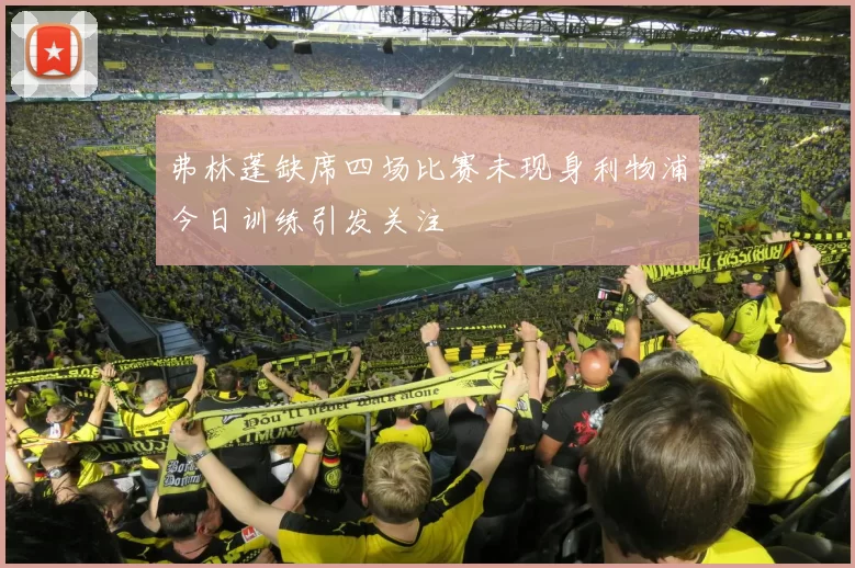 弗林蓬缺席四场比赛未现身利物浦今日训练引发关注