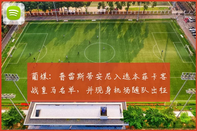 葡媒：普雷斯蒂安尼入选本菲卡客战皇马名单，并现身机场随队出征
