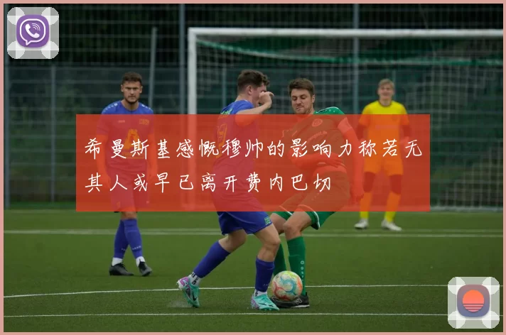 希曼斯基感慨穆帅的影响力称若无其人或早已离开费内巴切
