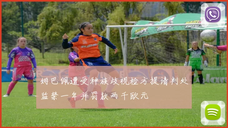 姆巴佩遭受种族歧视检方提请判处监禁一年并罚款两千欧元