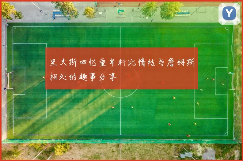 里夫斯回忆童年科比情结与詹姆斯相处的趣事分享