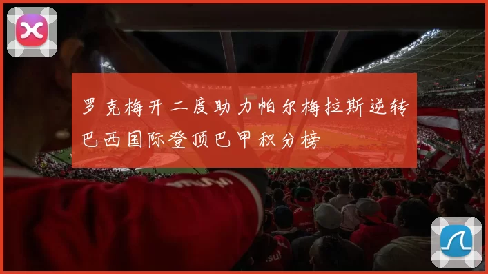罗克梅开二度助力帕尔梅拉斯逆转巴西国际登顶巴甲积分榜