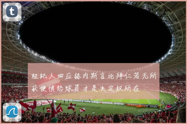 经纪人回应赫内斯言论拜仁若无所获便愤怒球员才是决定权所在