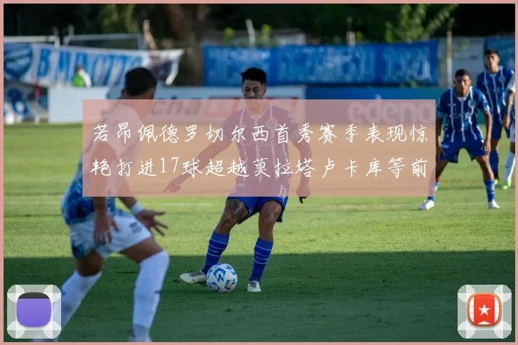 若昂佩德罗切尔西首秀赛季表现惊艳打进17球超越莫拉塔卢卡库等前锋